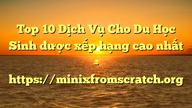 Top 10 Dịch Vụ Cho Du Học Sinh được xếp hạng cao nhất – https://minixfromscratch.org