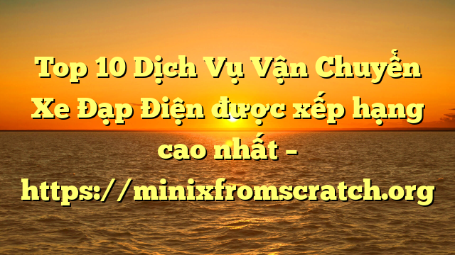 Top 10 Dịch Vụ Vận Chuyển Xe Đạp Điện được xếp hạng cao nhất – https://minixfromscratch.org