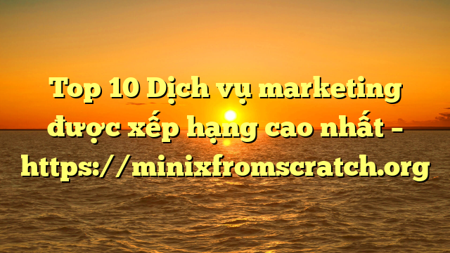 Top 10 Dịch vụ marketing được xếp hạng cao nhất – https://minixfromscratch.org