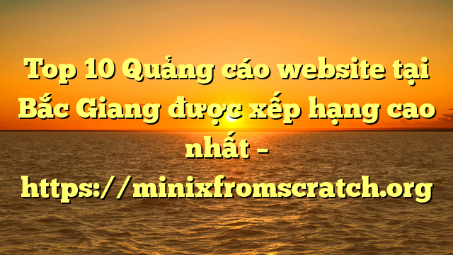 Top 10 Quảng cáo website tại Bắc Giang  được xếp hạng cao nhất – https://minixfromscratch.org