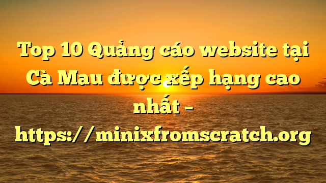 Top 10 Quảng cáo website tại Cà Mau  được xếp hạng cao nhất – https://minixfromscratch.org