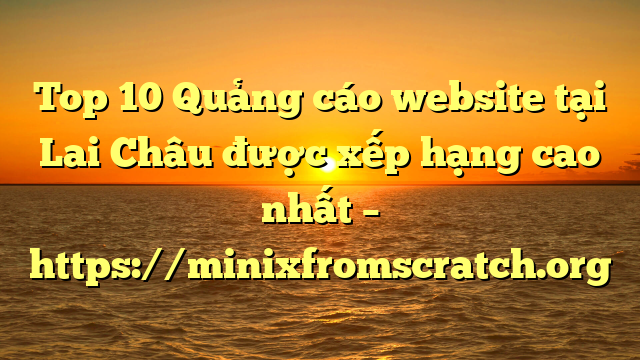 Top 10 Quảng cáo website tại Lai Châu  được xếp hạng cao nhất – https://minixfromscratch.org