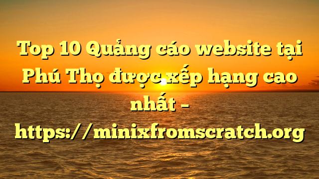 Top 10 Quảng cáo website tại Phú Thọ  được xếp hạng cao nhất – https://minixfromscratch.org