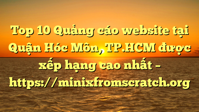 Top 10 Quảng cáo website tại Quận Hóc Môn, TP.HCM  được xếp hạng cao nhất – https://minixfromscratch.org