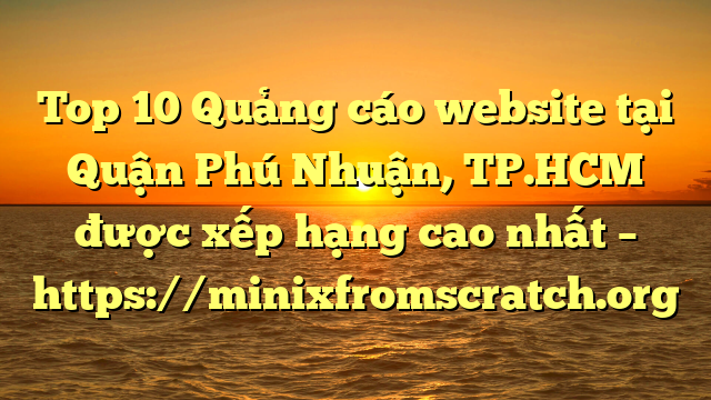 Top 10 Quảng cáo website tại Quận Phú Nhuận, TP.HCM  được xếp hạng cao nhất – https://minixfromscratch.org