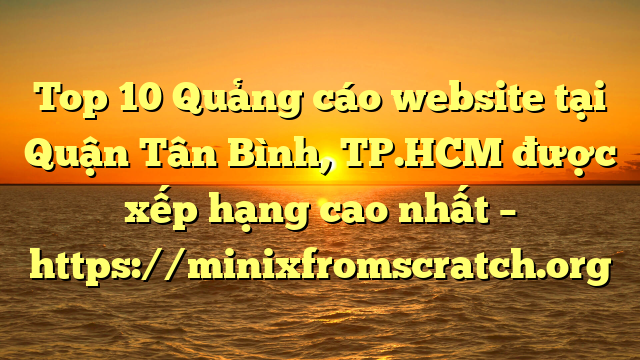 Top 10 Quảng cáo website tại Quận Tân Bình, TP.HCM  được xếp hạng cao nhất – https://minixfromscratch.org