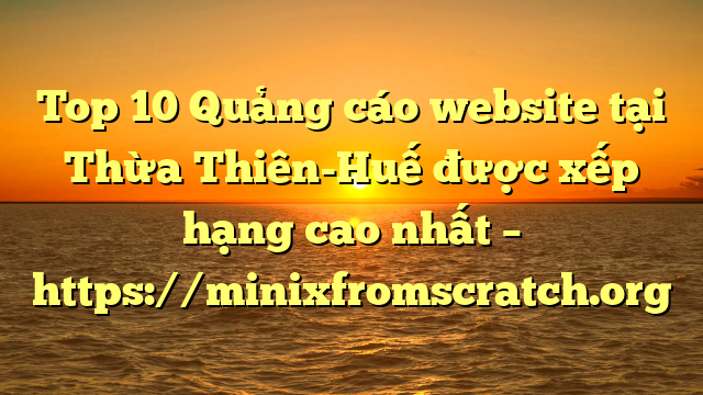 Top 10 Quảng cáo website tại Thừa Thiên-Huế  được xếp hạng cao nhất – https://minixfromscratch.org
