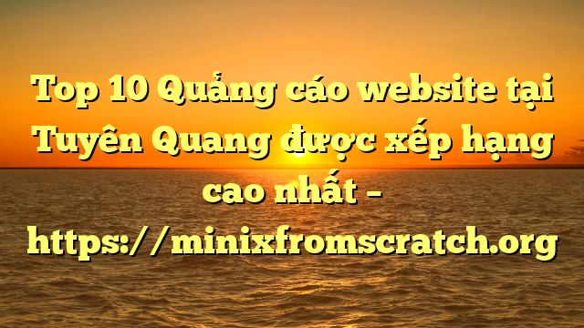 Top 10 Quảng cáo website tại Tuyên Quang  được xếp hạng cao nhất – https://minixfromscratch.org