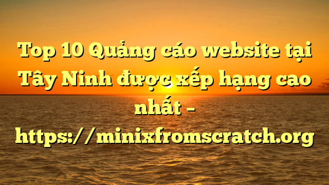 Top 10 Quảng cáo website tại Tây Ninh  được xếp hạng cao nhất – https://minixfromscratch.org