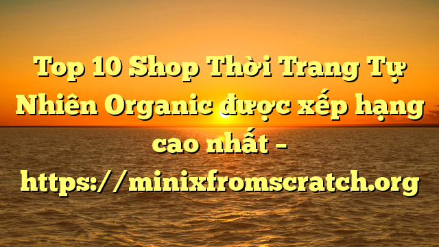 Top 10 Shop Thời Trang Tự Nhiên Organic được xếp hạng cao nhất – https://minixfromscratch.org