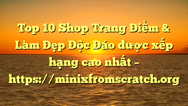Top 10 Shop Trang Điểm & Làm Đẹp Độc Đáo được xếp hạng cao nhất – https://minixfromscratch.org