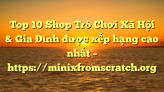 Top 10 Shop Trò Chơi Xã Hội & Gia Đình được xếp hạng cao nhất – https://minixfromscratch.org