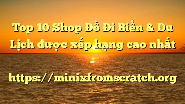 Top 10 Shop Đồ Đi Biển & Du Lịch được xếp hạng cao nhất – https://minixfromscratch.org