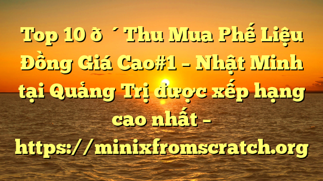 Top 10 🔴Thu Mua Phế Liệu Đồng Giá Cao#1 – Nhật Minh tại Quảng Trị  được xếp hạng cao nhất – https://minixfromscratch.org