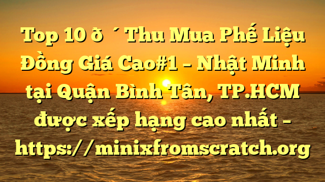 Top 10 🔴Thu Mua Phế Liệu Đồng Giá Cao#1 – Nhật Minh tại Quận Bình Tân, TP.HCM  được xếp hạng cao nhất – https://minixfromscratch.org