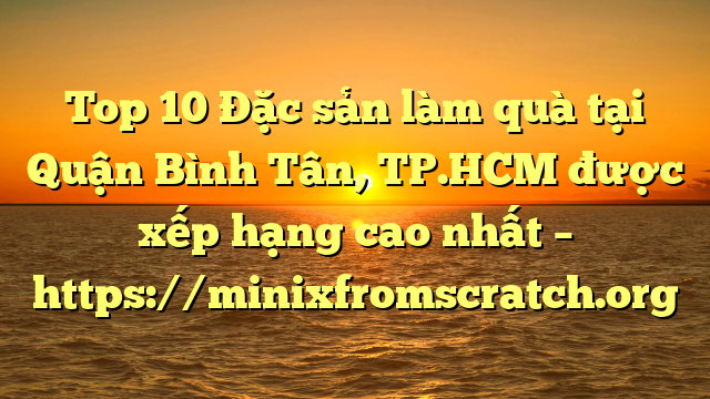 Top 10 Đặc sản làm quà tại Quận Bình Tân, TP.HCM  được xếp hạng cao nhất – https://minixfromscratch.org