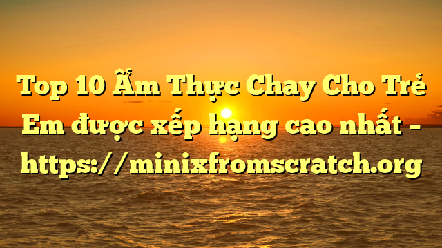 Top 10 Ẩm Thực Chay Cho Trẻ Em được xếp hạng cao nhất – https://minixfromscratch.org
