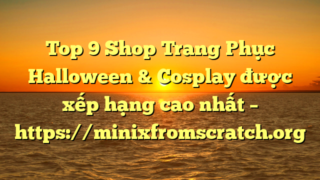 Top 9 Shop Trang Phục Halloween & Cosplay được xếp hạng cao nhất – https://minixfromscratch.org