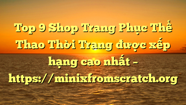 Top 9 Shop Trang Phục Thể Thao Thời Trang được xếp hạng cao nhất – https://minixfromscratch.org