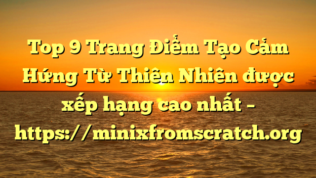 Top 9 Trang Điểm Tạo Cảm Hứng Từ Thiên Nhiên được xếp hạng cao nhất – https://minixfromscratch.org