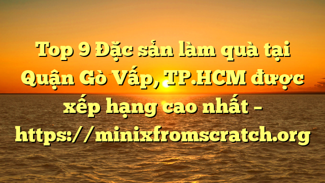 Top 9 Đặc sản làm quà tại Quận Gò Vấp, TP.HCM  được xếp hạng cao nhất – https://minixfromscratch.org